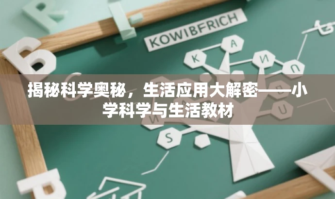 揭秘科学奥秘,生活应用大解密——小学科学与生活教材 揭秘科学奥秘,生活应用大解密——小学科学与生活教材