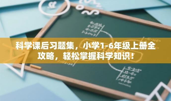 科学课后习题集,小学1-6年级上册全攻略,轻松掌握科学知识! 科学课后习题集,小学1-6年级上册全攻略,轻松掌握科学知识!