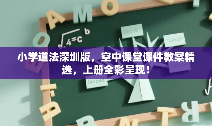 小学道法深圳版,空中课堂课件教案精选,上册全彩呈现! 小学道法深圳版,空中课堂课件教案精选,上册全彩呈现!