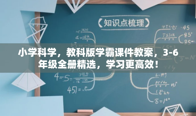 小学科学,教科版学霸课件教案,3-6年级全册精选,学习更高效! 小学科学,教科版学霸课件教案,3-6年级全册精选,学习更高效!