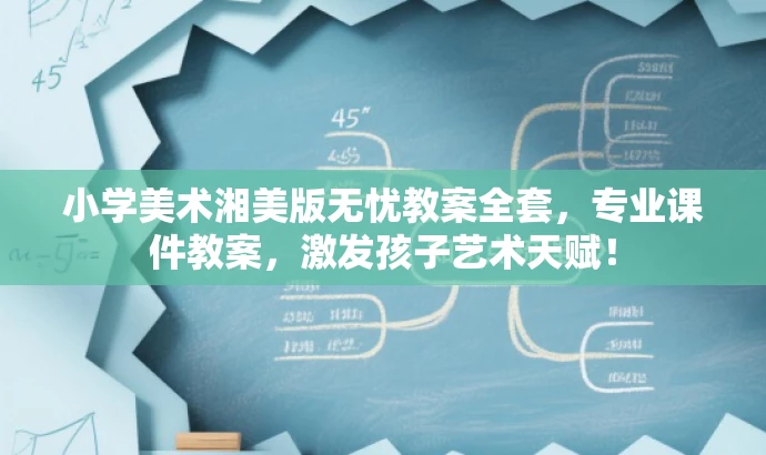 小学美术湘美版无忧教案全套,专业课件教案,激发孩子艺术天赋! 小学美术湘美版无忧教案全套,专业课件教案,激发孩子艺术天赋!