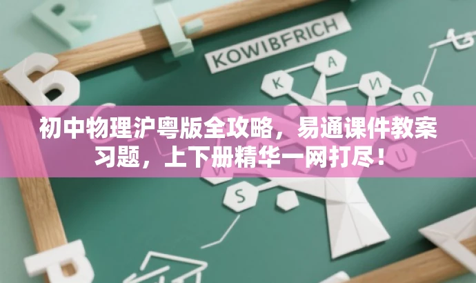 初中物理沪粤版全攻略，易通课件教案习题，上下册精华一网打尽！