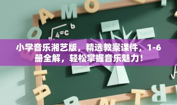 小学音乐湘艺版,精选教案课件,1-6册全解,轻松掌握音乐魅力! 小学音乐湘艺版,精选教案课件,1-6册全解,轻松掌握音乐魅力!