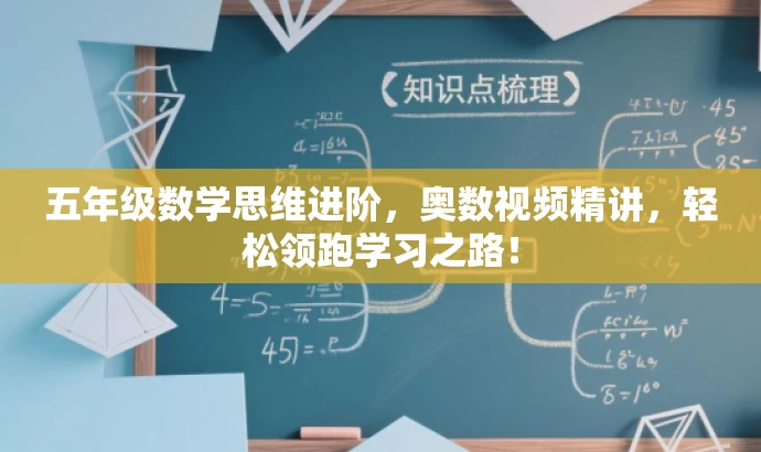 五年级数学思维进阶,奥数视频精讲,轻松领跑学习之路! 五年级数学思维进阶,奥数视频精讲,轻松领跑学习之路!