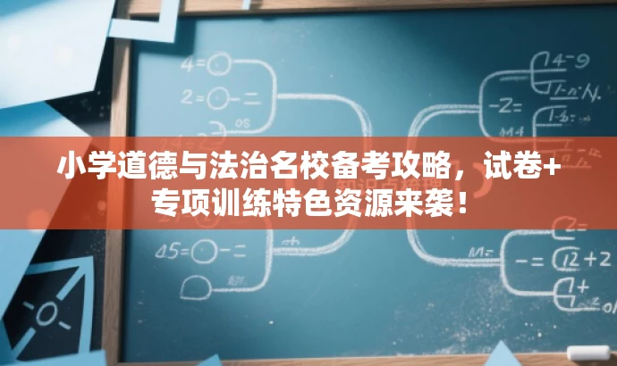 小学道德与法治名校备考攻略,试卷+专项训练特色资源来袭! 小学道德与法治名校备考攻略,试卷+专项训练特色资源来袭!
