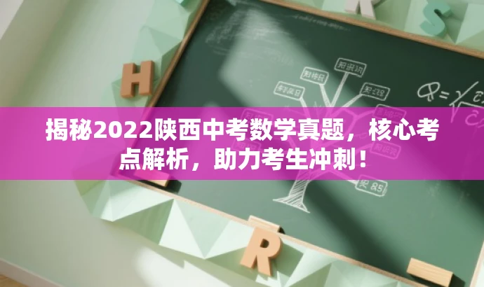 揭秘2022陕西中考数学真题,核心考点解析,助力考生冲刺! 揭秘2022陕西中考数学真题,核心考点解析,助力考生冲刺!