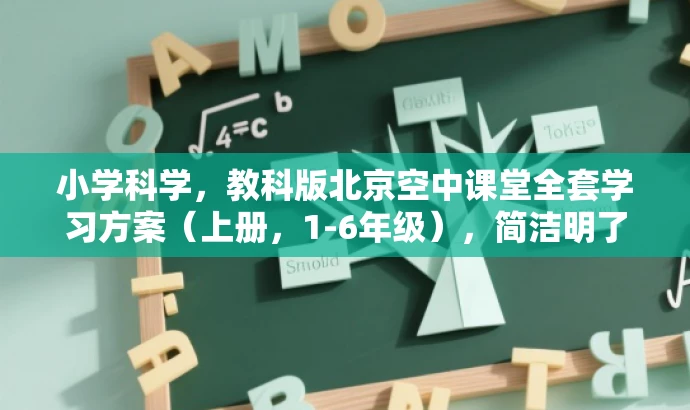 小学科学,教科版北京空中课堂全套学习方案(上册,1-6年级),简洁明了,突出了核心价值(全套学习方案),适配目标人群需求(小学1-6年级学生),语言具有吸引力。 小学科学,教科版北京空中课堂全套学习方案(上册,1-6年级),简洁明了,突出了核心价值(全套学习方案),适配目标人群需求(小学1-6年级学生),语言具有吸引力。