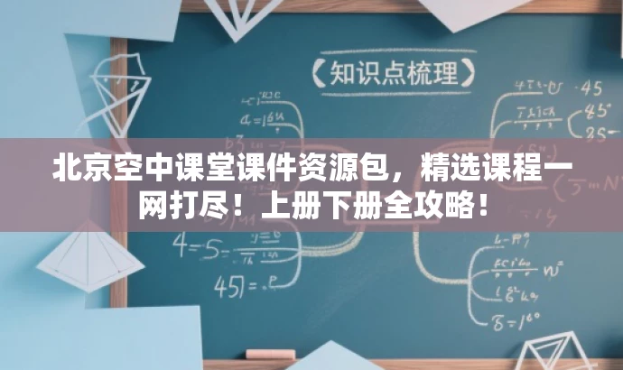 北京空中课堂课件资源包,精选课程一网打尽!上册下册全攻略! 北京空中课堂课件资源包,精选课程一网打尽!上册下册全攻略!