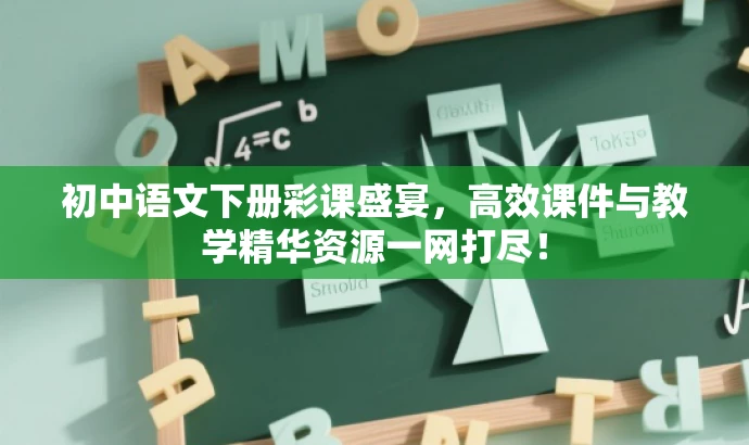 初中语文下册彩课盛宴,高效课件与教学精华资源一网打尽! 初中语文下册彩课盛宴,高效课件与教学精华资源一网打尽!