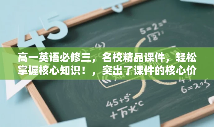 高一英语必修三,名校精品课件,轻松掌握核心知识!,突出了课件的核心价值(名校精品课件),同时强调了其目标人群(高一学生)的需求,语言简洁有力,富有吸引力。 高一英语必修三,名校精品课件,轻松掌握核心知识!,突出了课件的核心价值(名校精品课件),同时强调了其目标人群(高一学生)的需求,语言简洁有力,富有吸引力。