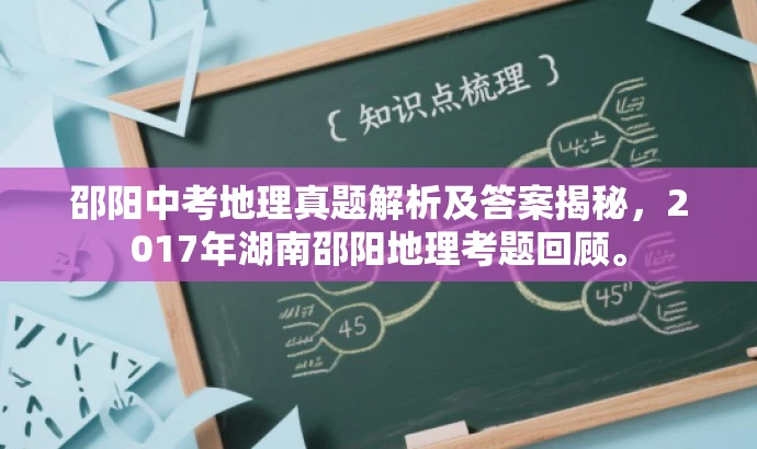 邵阳中考地理真题解析及答案揭秘，2017年湖南邵阳地理考题回顾。