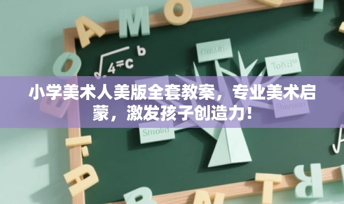小学美术人美版全套教案,专业美术启蒙,激发孩子创造力! 小学美术人美版全套教案,专业美术启蒙,激发孩子创造力!