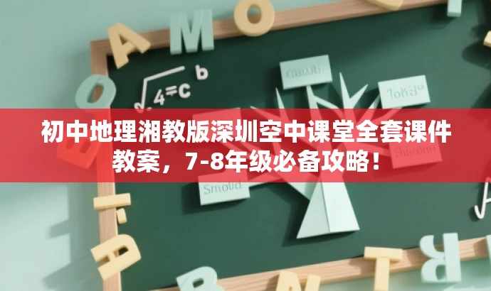 初中地理湘教版深圳空中课堂全套课件教案,7-8年级必备攻略! 初中地理湘教版深圳空中课堂全套课件教案,7-8年级必备攻略!