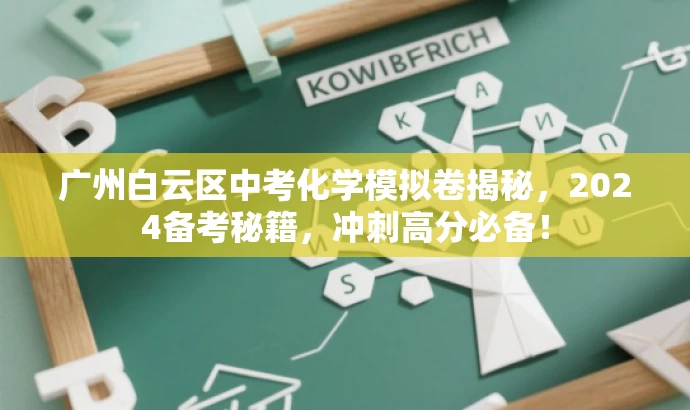广州白云区中考化学模拟卷揭秘,2024备考秘籍,冲刺高分必备! 广州白云区中考化学模拟卷揭秘,2024备考秘籍,冲刺高分必备!