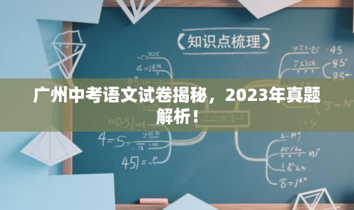 广州中考语文试卷揭秘,2023年真题解析! 广州中考语文试卷揭秘,2023年真题解析!