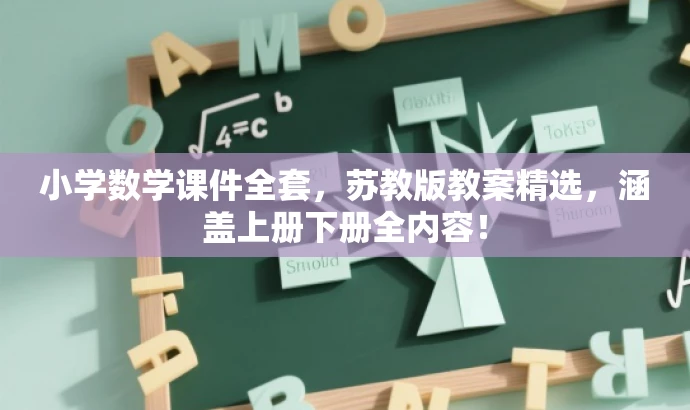 小学数学课件全套,苏教版教案精选,涵盖上册下册全内容! 小学数学课件全套,苏教版教案精选,涵盖上册下册全内容!