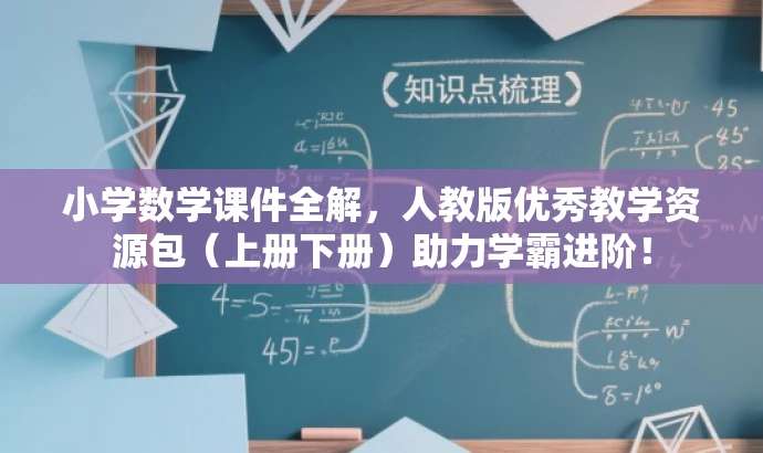 小学数学课件全解,人教版优秀教学资源包(上册下册)助力学霸进阶! 小学数学课件全解,人教版优秀教学资源包(上册下册)助力学霸进阶!