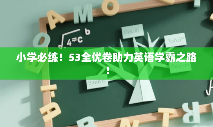 小学必练!53全优卷助力英语学霸之路! 小学必练!53全优卷助力英语学霸之路!