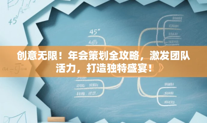 创意无限!年会策划全攻略,激发团队活力,打造独特盛宴! 创意无限!年会策划全攻略,激发团队活力,打造独特盛宴!