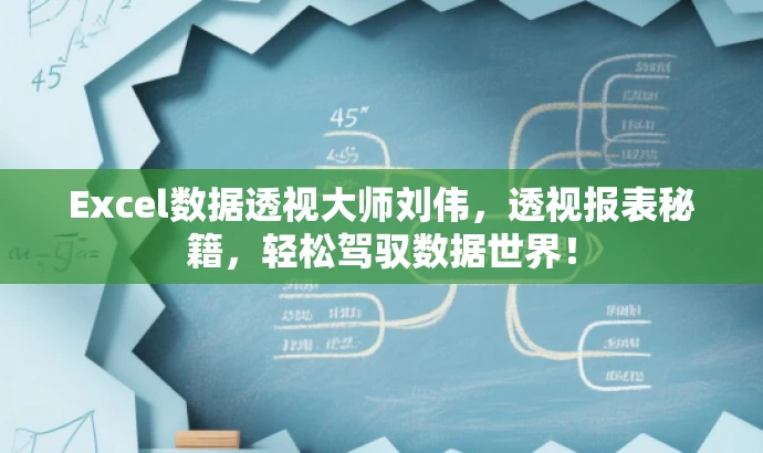 Excel数据透视大师刘伟,透视报表秘籍,轻松驾驭数据世界! Excel数据透视大师刘伟,透视报表秘籍,轻松驾驭数据世界!