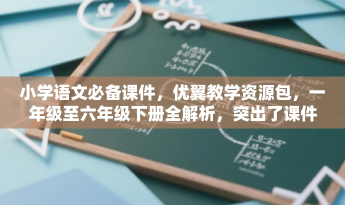 小学语文必备课件,优翼教学资源包,一年级至六年级下册全解析,突出了课件的核心价值(教学资源包),同时适配了目标人群(小学生家长和教师)的需求,语言简洁且具有吸引力。 小学语文必备课件,优翼教学资源包,一年级至六年级下册全解析,突出了课件的核心价值(教学资源包),同时适配了目标人群(小学生家长和教师)的需求,语言简洁且具有吸引力。