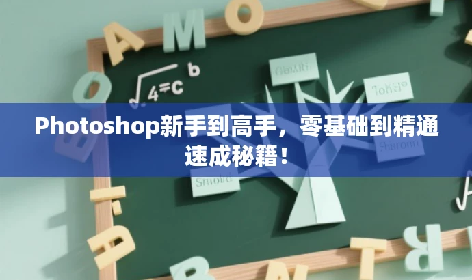 Photoshop新手到高手,零基础到精通速成秘籍! Photoshop新手到高手,零基础到精通速成秘籍!