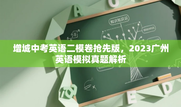 增城中考英语二模卷抢先版,2023广州英语模拟真题解析 增城中考英语二模卷抢先版,2023广州英语模拟真题解析