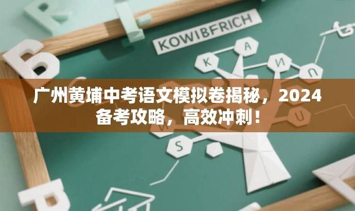 广州黄埔中考语文模拟卷揭秘,2024备考攻略,高效冲刺! 广州黄埔中考语文模拟卷揭秘,2024备考攻略,高效冲刺!