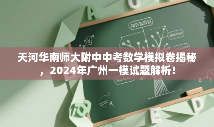 天河华南师大附中中考数学模拟卷揭秘,2024年广州一模试题解析! 天河华南师大附中中考数学模拟卷揭秘,2024年广州一模试题解析!
