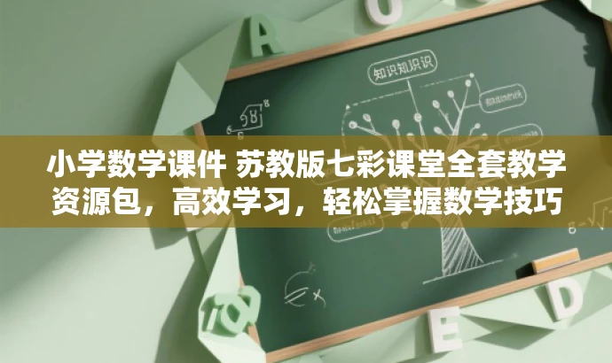小学数学课件 苏教版七彩课堂全套教学资源包,高效学习,轻松掌握数学技巧! 小学数学课件 苏教版七彩课堂全套教学资源包,高效学习,轻松掌握数学技巧!