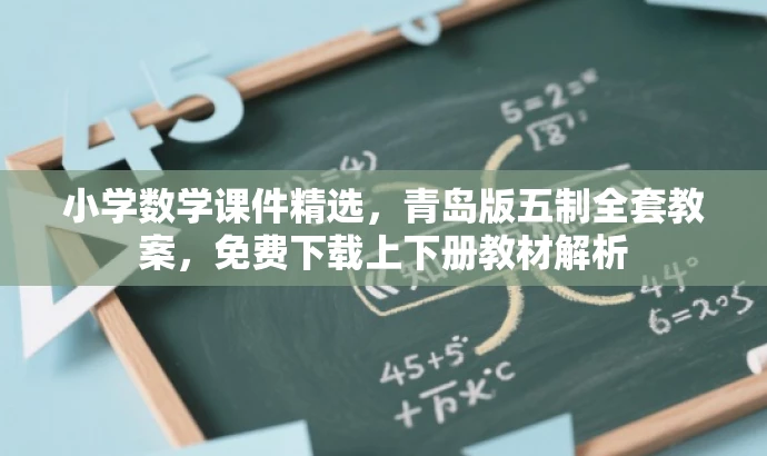 小学数学课件精选,青岛版五制全套教案,免费下载上下册教材解析 小学数学课件精选,青岛版五制全套教案,免费下载上下册教材解析
