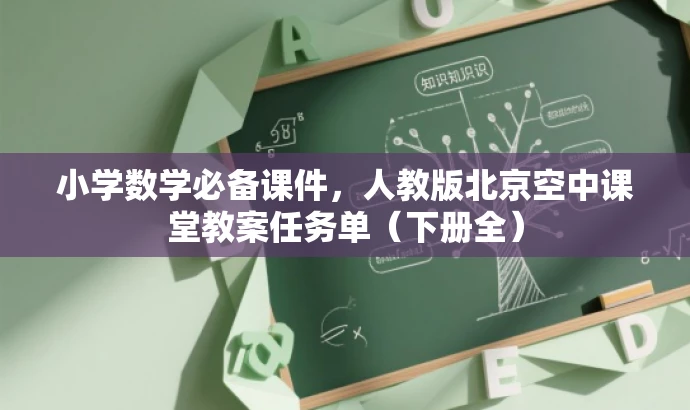 小学数学必备课件,人教版北京空中课堂教案任务单(下册全) 小学数学必备课件,人教版北京空中课堂教案任务单(下册全)