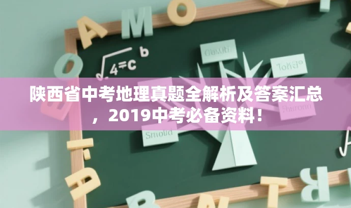 陕西省中考地理真题全解析及答案汇总,2019中考必备资料! 陕西省中考地理真题全解析及答案汇总,2019中考必备资料!