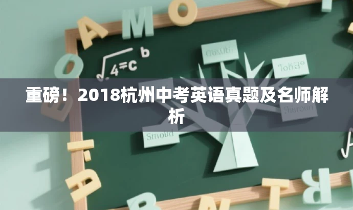 重磅!2018杭州中考英语真题及名师解析 重磅!2018杭州中考英语真题及名师解析