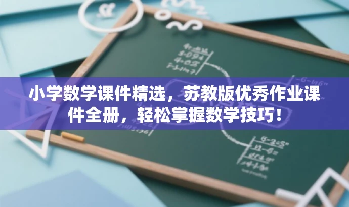 小学数学课件精选,苏教版优秀作业课件全册,轻松掌握数学技巧! 小学数学课件精选,苏教版优秀作业课件全册,轻松掌握数学技巧!