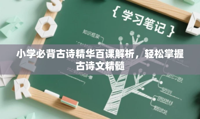 小学必背古诗精华百课解析,轻松掌握古诗文精髓 小学必背古诗精华百课解析,轻松掌握古诗文精髓