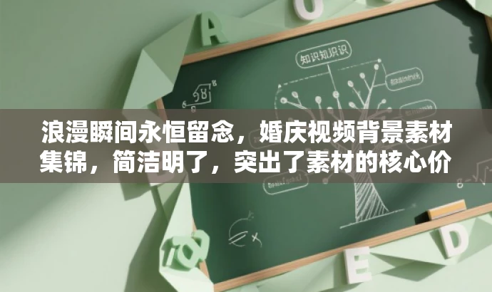 浪漫瞬间永恒留念,婚庆视频背景素材集锦,简洁明了,突出了素材的核心价值(婚庆视频背景素材),同时使用了具有吸引力的语言(浪漫瞬间永恒留念),适配目标人群的需求(准备结婚或需要制作婚庆视频的人群)。 浪漫瞬间永恒留念,婚庆视频背景素材集锦,简洁明了,突出了素材的核心价值(婚庆视频背景素材),同时使用了具有吸引力的语言(浪漫瞬间永恒留念),适配目标人群的需求(准备结婚或需要制作婚庆视频的人群)。