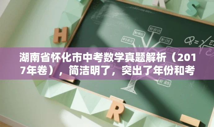 湖南省怀化市中考数学真题解析(2017年卷),简洁明了,突出了年份和考试类型,同时语言有吸引力,适合目标人群的需求。 湖南省怀化市中考数学真题解析(2017年卷),简洁明了,突出了年份和考试类型,同时语言有吸引力,适合目标人群的需求。