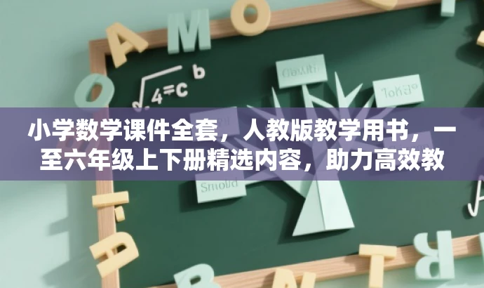 小学数学课件全套，人教版教学用书，一至六年级上下册精选内容，助力高效教学！