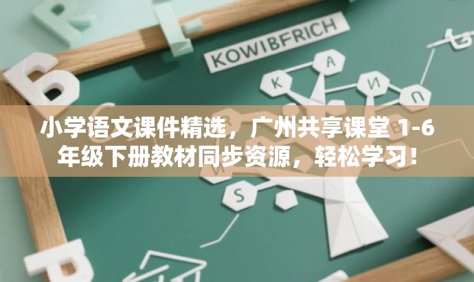 小学语文课件精选,广州共享课堂 1-6年级下册教材同步资源,轻松学习! 小学语文课件精选,广州共享课堂 1-6年级下册教材同步资源,轻松学习!