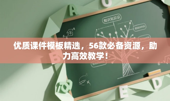 优质课件模板精选,56款必备资源,助力高效教学! 优质课件模板精选,56款必备资源,助力高效教学!