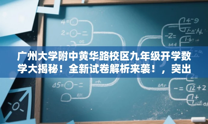 广州大学附中黄华路校区九年级开学数学大揭秘!全新试卷解析来袭!,突出了试卷的核心价值,同时使用了吸引眼球的语言,适配了目标人群的需求。 广州大学附中黄华路校区九年级开学数学大揭秘!全新试卷解析来袭!,突出了试卷的核心价值,同时使用了吸引眼球的语言,适配了目标人群的需求。