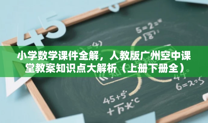 小学数学课件全解,人教版广州空中课堂教案知识点大解析(上册下册全) 小学数学课件全解,人教版广州空中课堂教案知识点大解析(上册下册全)