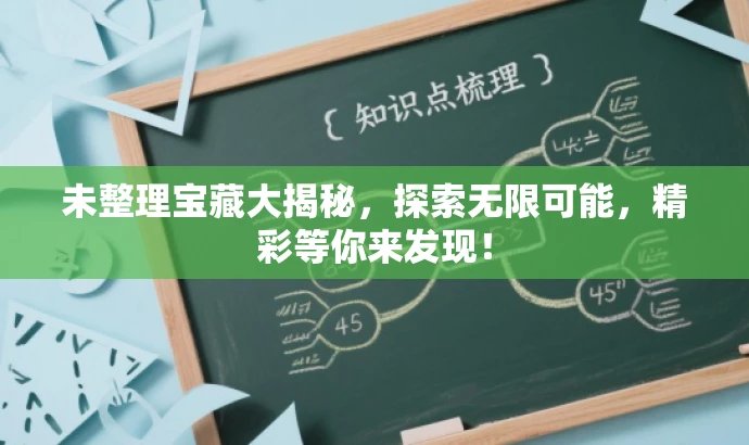 未整理宝藏大揭秘，探索无限可能，精彩等你来发现！