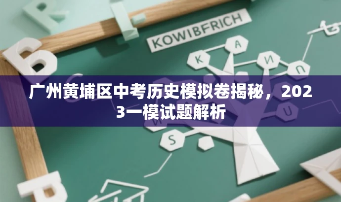 广州黄埔区中考历史模拟卷揭秘,2023一模试题解析 广州黄埔区中考历史模拟卷揭秘,2023一模试题解析