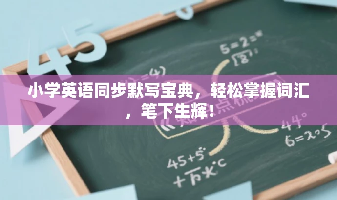 小学英语同步默写宝典,轻松掌握词汇,笔下生辉! 小学英语同步默写宝典,轻松掌握词汇,笔下生辉!