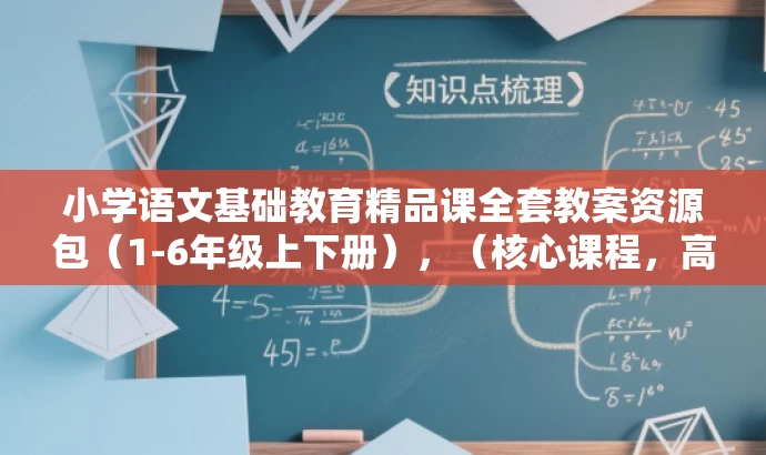 小学语文基础教育精品课全套教案资源包(1-6年级上下册),(核心课程,高效学习) 小学语文基础教育精品课全套教案资源包(1-6年级上下册),(核心课程,高效学习)