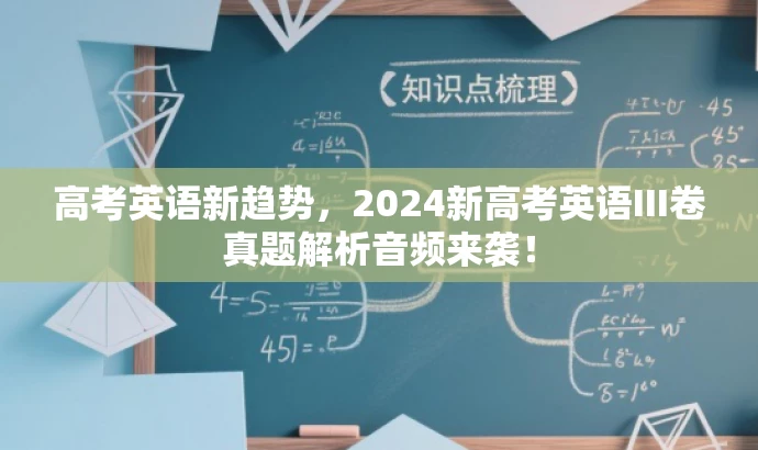 高考英语新趋势,2024新高考英语III卷真题解析音频来袭! 高考英语新趋势,2024新高考英语III卷真题解析音频来袭!