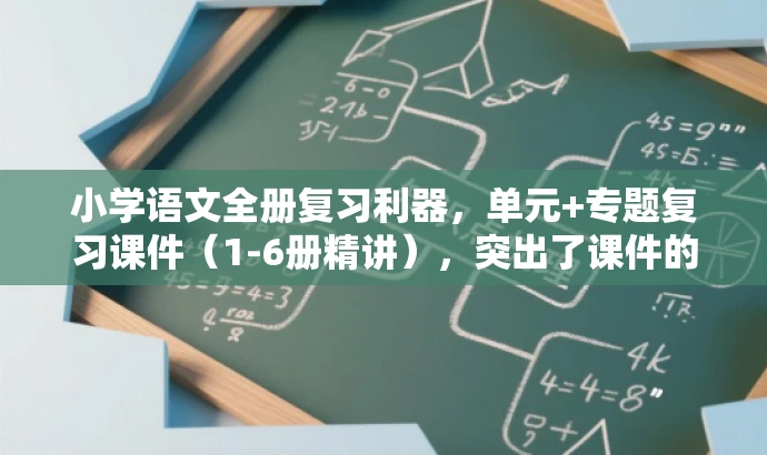 小学语文全册复习利器,单元+专题复习课件(1-6册精讲),突出了课件的核心价值(单元复习和专题复习),同时体现了其覆盖全册的特点,具有营销效果和吸引力,且符合字数要求。 小学语文全册复习利器,单元+专题复习课件(1-6册精讲),突出了课件的核心价值(单元复习和专题复习),同时体现了其覆盖全册的特点,具有营销效果和吸引力,且符合字数要求。