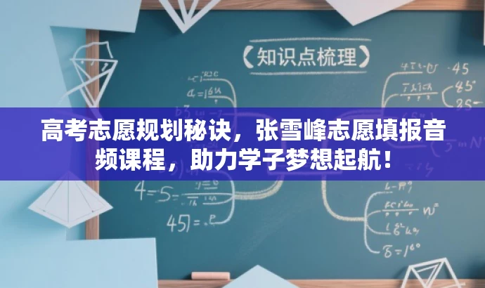 高考志愿规划秘诀,张雪峰志愿填报音频课程,助力学子梦想起航! 高考志愿规划秘诀,张雪峰志愿填报音频课程,助力学子梦想起航!